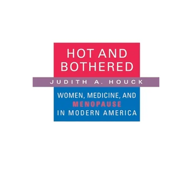 Hot and Bothered: Women, Medicine, and Menopause in Modern America