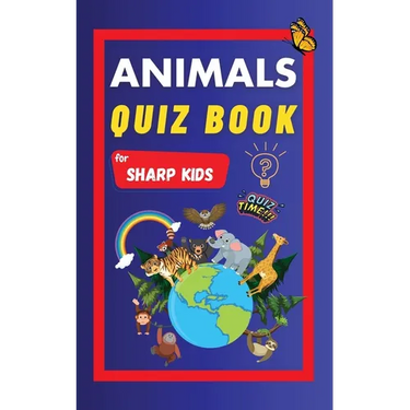 Animals Quiz Book For Sharp Kids: Test Your Children's Knowledge Of Animals Challenging Multiple Choice Questions A Great Quiz Book For Kids Ages 6 -