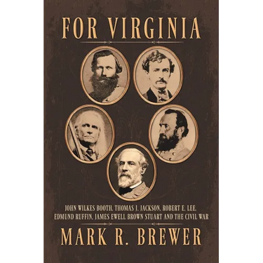 For Virginia: John Wilkes Booth, Thomas J. Jackson, Robert E. Lee, Edmund Ruffin, James Ewell Brown Stuart and the Civil War