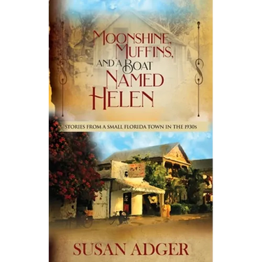 Moonshine, Muffins, and a Boat Named Helen: Stories from a Small Florida Town in the 1930S