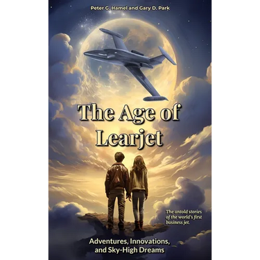 The Age of Learjet: Adventures, Innovations, and Sky-High Dreams