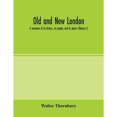 Old and new London; a narrative of its history, its people, and its places (Volume I)