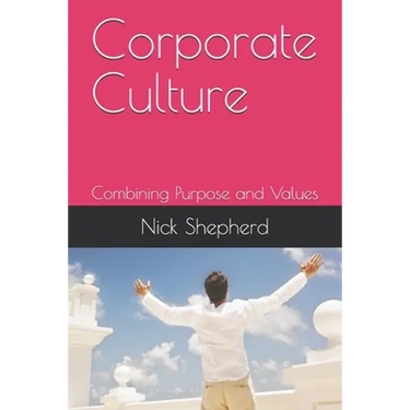 Corporate Culture - Combining Purpose and Values: How a poor culture can stifle creativity, innovation and success, and how to fix it.