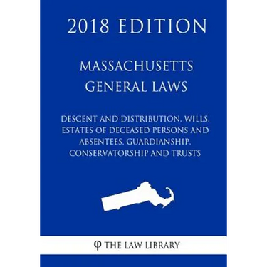 Massachusetts General Laws - Descent and Distribution, Wills, Estates of Deceased Persons and Absentees, Guardianship, Conservatorship and Trusts (201