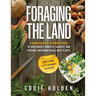 Foraging the Land: A Comprehensive Beginners Guide to Confidently Identify, Harvest and Prepare Enriching Edible Wild Plants