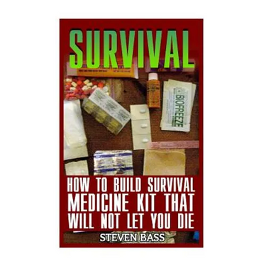 Survival: How To Build Survival Medicine Kit That Will Not Let You Die
