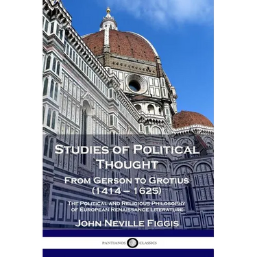 Studies of Political Thought: From Gerson to Grotius (1414 - 1625) - The Political and Religious Philosophy of European Renaissance Literature