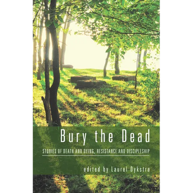 Bury the Dead: Stories of Death and Dying, Resistance and Discipleship
