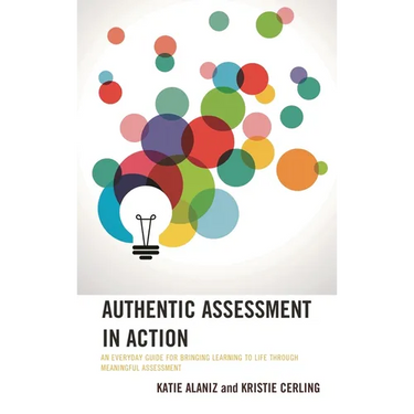 Authentic Assessment in Action: An Everyday Guide for Bringing Learning to Life Through Meaningful Assessment