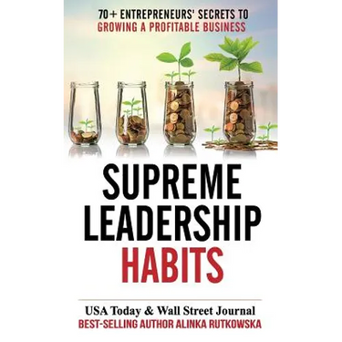 Supreme Leadership Habits: 70+ Entrepreneurs' Secrets to Growing a Profitable Business
