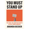 You Must Stand Up: The Fight for Abortion Rights in Post-Dobbs America