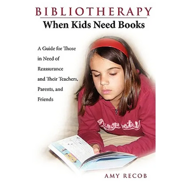 Bibliotherapy: When Kids Need Books: A Guide for Those in Need of Reassurance and Their Teachers, Parents, and Friends