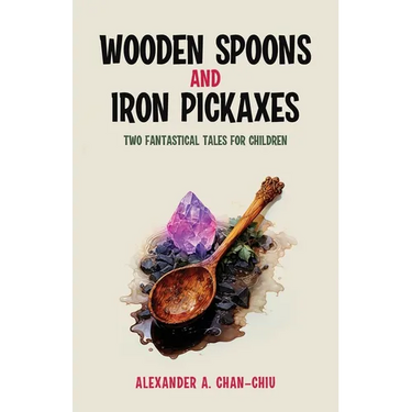 Wooden Spoons and Iron Pickaxes: Two Fantastical Tales for Children