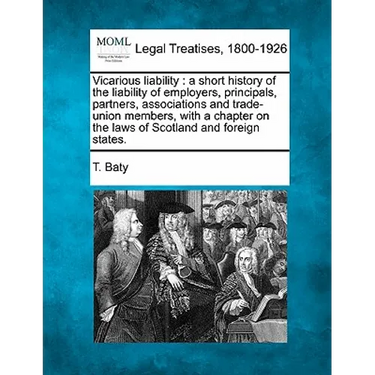 Vicarious Liability: A Short History of the Liability of Employers, Principals, Partners, Associations and Trade-Union Members, with a Chap