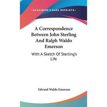 A Correspondence Between John Sterling And Ralph Waldo Emerson: With A Sketch Of Sterling's Life
