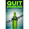 Quit Drinking: How to Go Alcohol-Free in 30 Days (or Less): Break Free from Alcohol Addiction, Reclaim Your Health and Stay Sober for Good