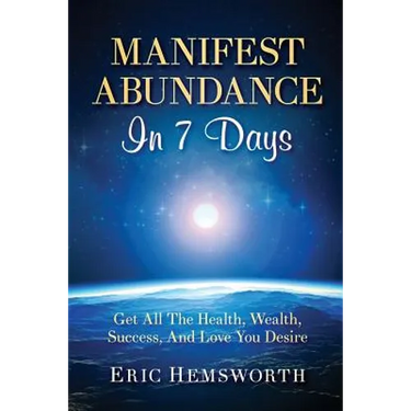 Manifest Abundance In 7 Days: Get All The Health, Wealth, Success, And Love You Desire