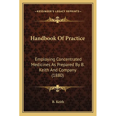 Handbook Of Practice: Employing Concentrated Medicines As Prepared By B. Keith And Company (1880)