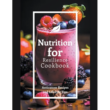 Nutrition for Resilience Cookbook: Anticancer Recipes and Lifestyle Tips