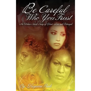 Be Careful Who You Trust: An Urban Street Story of Hurt, Lies & Betrayal