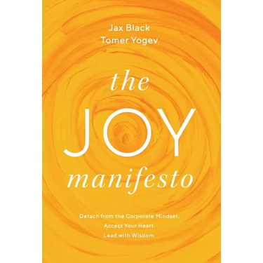 The Joy Manifesto: Detach from the Corporate Mindset. Access Your Heart. Lead with Wisdom.