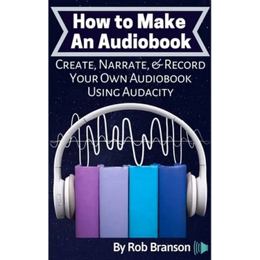 How to Make an Audiobook: Create, Narrate, & Record Your Own Audiobook Using Audacity