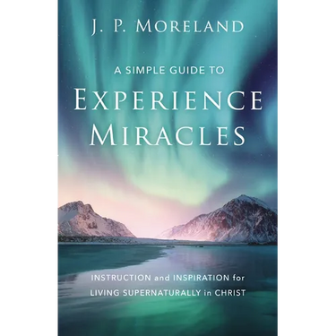 A Simple Guide to Experience Miracles: Instruction and Inspiration for Living Supernaturally in Christ