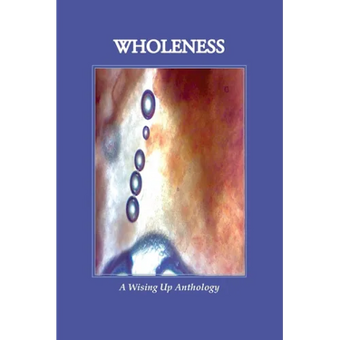 WHOLENESS, A Wising Up Anthology