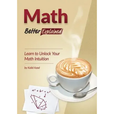 Math, Better Explained: Learn to Unlock Your Math Intuition