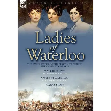 Ladies of Waterloo: The Experiences of Three Women During the Campaign of 1815
