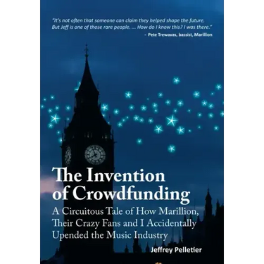The Invention of Crowdfunding (A Circuitous Tale of How Marillion, Their Crazy Fans and I Accidentally Upended the Music Industry)