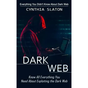 Dark Web: Everything You Didn't Know About Dark Web (Know All Everything You Need About Exploiting the Dark Web)