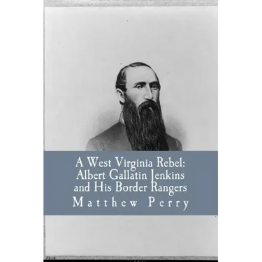 A West Virginia Rebel: Albert Gallatin Jenkins and His Border Rangers