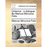 Octavius: A Dialogue. by Marcus Minucius Felix.