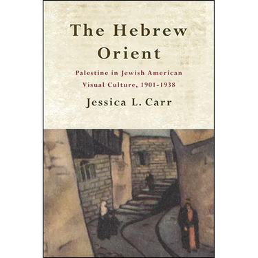 The Hebrew Orient: Palestine in Jewish American Visual Culture, 1901-1938