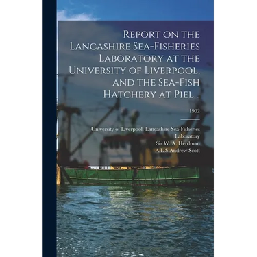 Report on the Lancashire Sea-fisheries Laboratory at the University of Liverpool, and the Sea-fish Hatchery at Piel ..; 1902