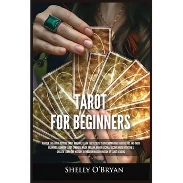 Tarot For Beginners: Master the Art of Psychic Tarot Reading, Learn the Secrets to Understanding Tarot Cards and Their Meanings, Learn the History, Sy