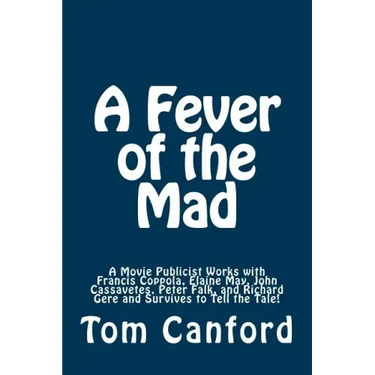 A Fever of the Mad: A Movie Publicist Works with Francis Coppola, Elaine May, John Cassavetes, Peter Falk, and Richard Gere and Survives to Tell the T