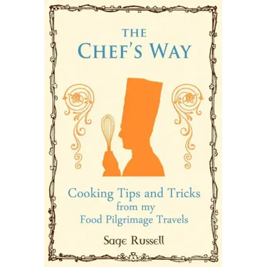 The Chef's Way: Cooking Tips Tricks and Techniques from My Food Pilgrimage Travels