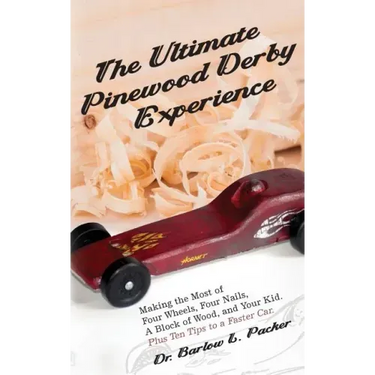 The Ultimate Pinewood Derby Experience: Making the Most of Four Wheels, Four Nails, a Block of Wood, and Your Kid