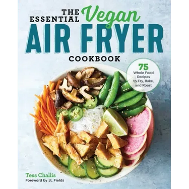The Essential Vegan Air Fryer Cookbook: 75 Whole Food Recipes to Fry, Bake, and Roast
