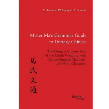 Mister Ma's Grammar Guide to Literary Chinese. The Original Chinese Text of the Mashi Wentong with Chinese-English Character and Word Glossaries