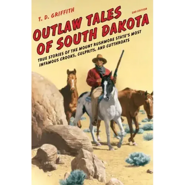 Outlaw Tales of South Dakota: True Stories of the Mount Rushmore State's Most Infamous Crooks, Culprits, and Cutthroats