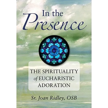 In the Presence: The Spirituality of Eucharistic Adoration