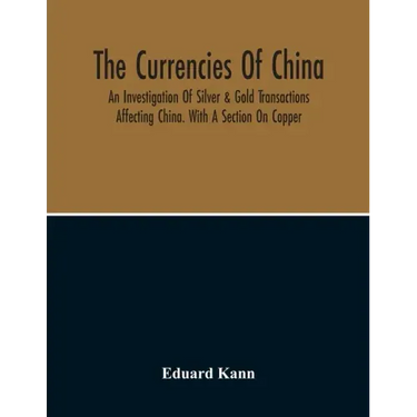 The Currencies Of China; An Investigation Of Silver & Gold Transactions Affecting China. With A Section On Copper