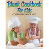 Blank Cookbook For Kids: Cooking Fun For Kids