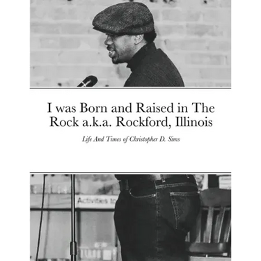 I was Born and Raised in The Rock a.k.a. Rockford, Illinois: Life And Times of Christopher D. Sims
