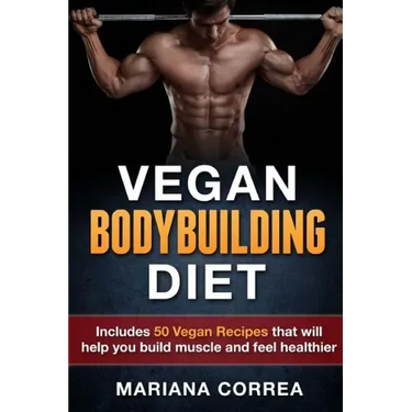 VEGAN BODYBUILDING Diet: Includes 50 Vegan Recipes that will help you build muscle and feel healthier