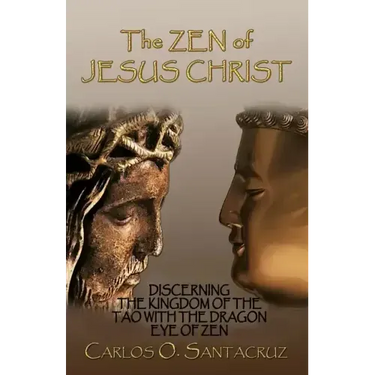 The Zen of Jesus Christ: Discerning the Kingdom of The Tao with The Dragon Eye of Zen