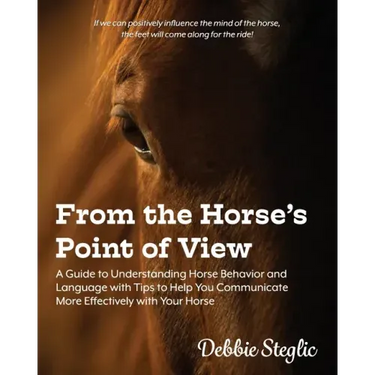 From the Horse's Point of View: A Guide to Understanding Horse Behavior and Language with Tips to Help You Communicate More Effectively with Your Hors